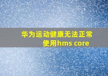 华为运动健康无法正常使用hms core